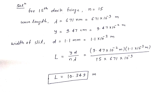 Sol for 15th dark fringe, n=15 wave length, 1 = 671 nm = 671x1019 m 9 = g. 47 cm = g. 478102 m width of slit, d = 1.1 mm = 1