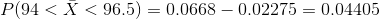 P(94 < \bar{X} <96.5)=0.0668-0.02275=0.04405