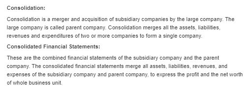 Consolidation: Consolidation is a merger and acquisition of subsidiary companies by the large company. The large company is c