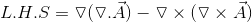L.H.S =\triangledown (\triangledown . \vec{A}) - \triangledown \times (\triangledown \times \vec{A})