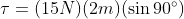 \tau =(15N)(2m)( \sin 90^{\circ} )