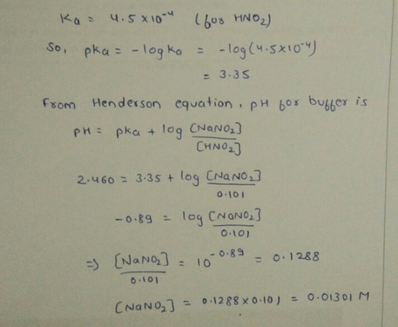 ka= 4.5810-4 (for HNO2) so, pka = -log ka = -log(4.5x1004) = 3.35 from Henderson equation, pH for buffer is PHS pka + log CNA