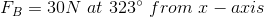 F_{B}=30N\ at\ 323^{\circ}\ from\ x-axis