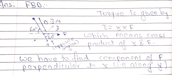 Ansi FBD. Torque is given by H10.3 ry ar 60 2=8x which means cross & F. از of a opposite proderch we have to find component o