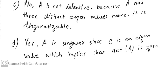 three distinet eigen values hence, it is c) No, A is not defectiver because A has diagonalizable. d) Yes, A is singular since