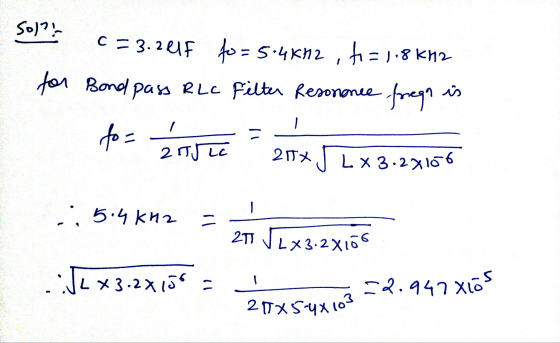 -2.947 Xiós sol? c =3.201F fo= 5.4kH2 , to=1.8 kH2 for Bond pass RLC Filter Resonance fregn is fo= kriju 21TX J L x 3.27156 .