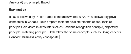 Answer A) are principle Based Explanation IFRS is followed by Public traded companies whereas ASPE is followed by private com