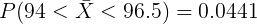 \large P(94 < \bar{X} <96.5)=0.0441