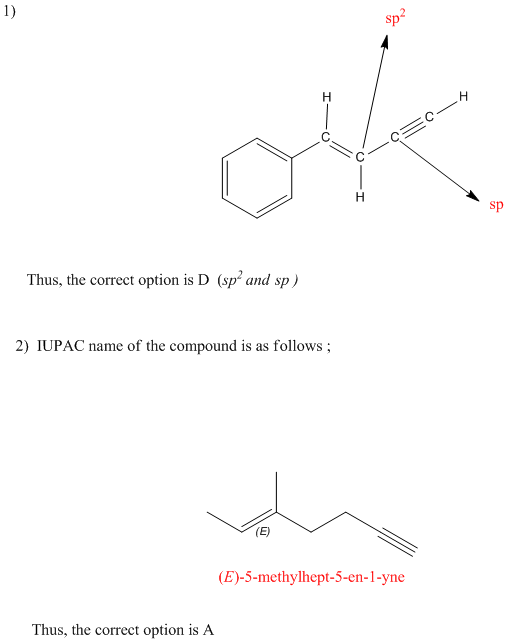 1) IO Thus, the correct option is D (sp and sp) 2) IUPAC name of the compound is as follows; (E)-5-methylhept-5-en-1-yne Thus