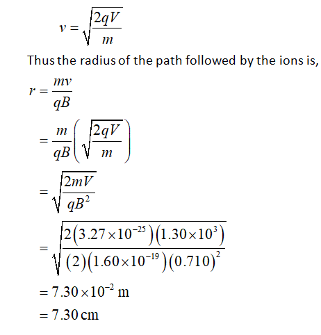 2qV V= V m Thus the radius of the path followed by the ions is, mi qB m = 2qV qB V m 2mV VqB2 2(3.27x10-2)(1.30x109) (2)(1.60