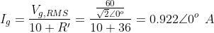 60 Ig = VRMS 10 + R 220º 10+ 36 = 0.92220° A