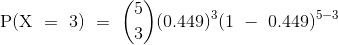 {\mathrm{P(X~=~3)~=~\binom{5}{3}(0.449)^{3}(1~-~0.449)^{5-3}}}