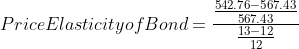 542.76-567.43 567,43 Price Elasticityof Bond = – 13-12