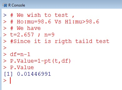 R Console > # We wish to test, > # Ho:mu=98.6 Vs H1:mu>98.6 > # We have > t=2.657 ; n=9 > #Since it is rigth taild test > df=