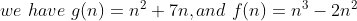 we\ have\ g(n) = n^2 + 7n, and\ f(n)= n^3-2n^2
