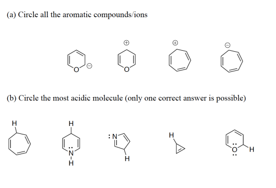 (a) Circle all the aromatic compounds/ions + (b) Circle the most acidic molecule (only one correct answer is possible) H H :N