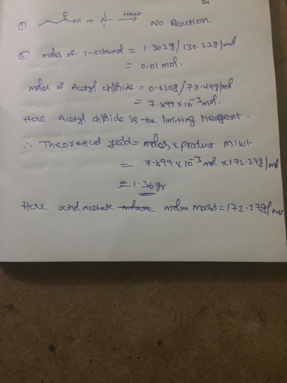 o hor+N- Heat No Reaction. moles of 1-octanol = 1.3038/ 130.239/ml = 0.01 mol. molas of Acetyl chloride = 0-6208/78.499/mo =