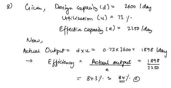 8) 2600 Iday Given Design capacity (d) = Utilisation (u) Effective capacity (e) = 73 2250 Iday Now, 0.73 x 2600 = 1898 Iday A