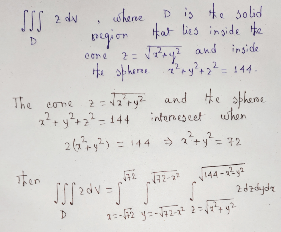 SSS z dv D cone z = 2 2 xty + 2 = 144. wheroe D is the solid segion that lies inside the J2²ry? and inside the spherse and th