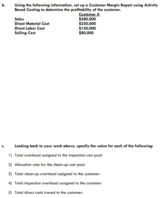 b. Using the following information, set up a Customer Margin Report using Activity Based Costing to determine the profitabili