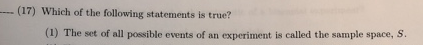 (17) Which of the following statements is true? (1) The set of all possible events of an experiment is called the sample spac