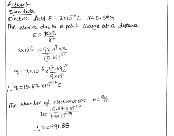 | Answer: given dala Electric field E= 3x10C The electric due to a point ,r=0.69m charge at a distance Es Kuya 3x10 6 =9x109x