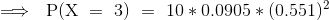 \implies~{\mathrm{P(X~=~3)~=~10*0.0905*(0.551)^{2}}}