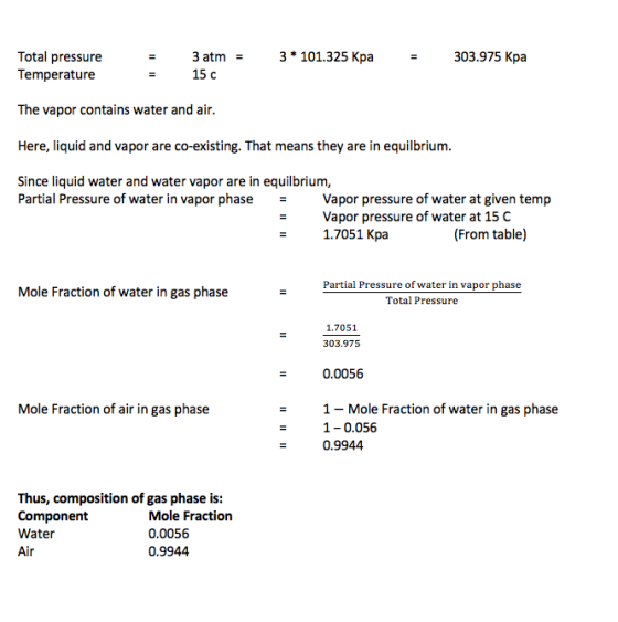 3 * 101.325 Kpa Total pressure Temperature 3 atm = 15 c 303.975 Kpa The vapor contains water and air. Here, liquid and vapor