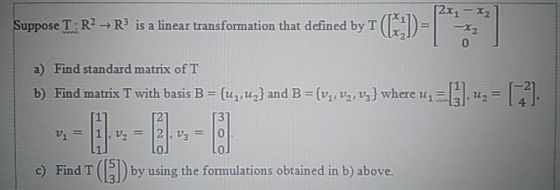 Suppose T R2 R3 is a linear transformation that defined by T = [2x, - x₂ -x2 0 a) Find standard matrix of T b) Find matrix T