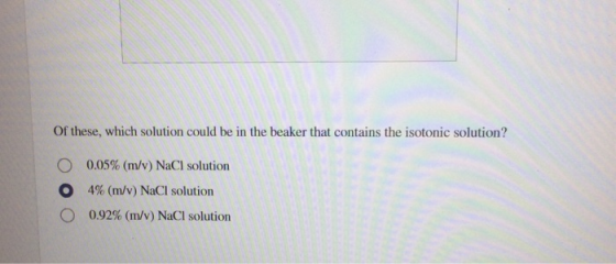 Of these, which solution could be in the beaker that contains the isotonic solution? 0.05% (m/v) NaCl solution 4% (m/v) NaCl