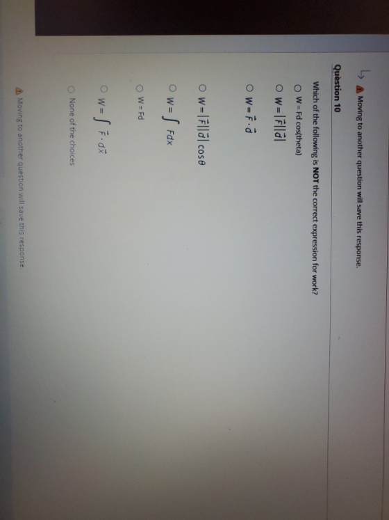 Moving to another question will save this response. Question 10 Which of the following is NOT the correct expression for work