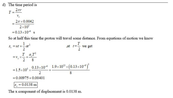 d) The time period is V. 2π x 0.0042 2x105 0.13x10-6 s So at half this time the proton will travel some distance. From equati