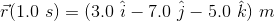 (1.0 s) = (3.0 i - 7.0 - 5.0 k) m