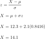 \\ z = \frac{X - \mu}{\sigma} \\ \\ X = \mu + \sigma z \\ \\ X = 12.3 + 2.1 (0.8416) \\ \\ X = 14.1