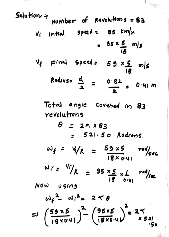 Solution : Number of Revolutions = 83 Vi intial speed : 95 km/h 95 x 5 95 * mis Ve Final Speed: 59 x 5 mis More Radius= d 을 0