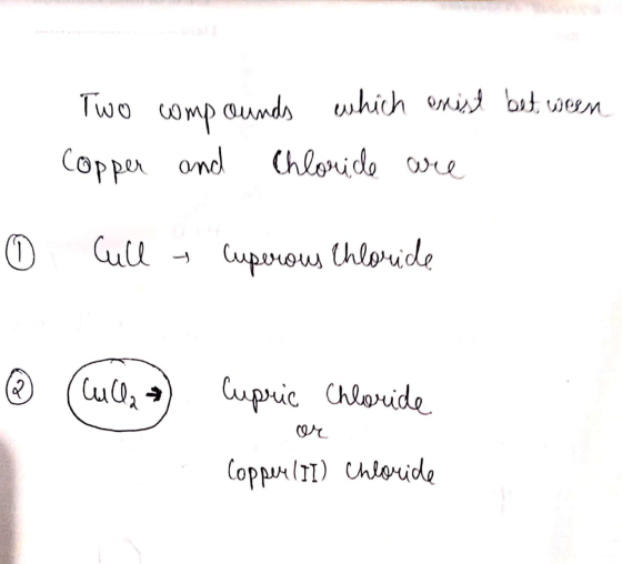 Two compounds which onist between Copper and Chloride are 0 Cully Cuperous Chloride ® (lului a lupuie, coloride or Coppeul II
