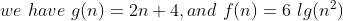 we\ have\ g(n) = 2n + 4, and\ f(n)= 6\ lg(n^2)