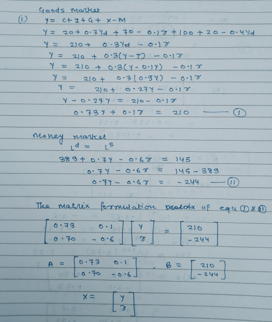 Goods market y= ct Itat x-m y = 20+ 0.7yd + 70 - 0.18 +100 + 20 - 0.494 Y = 20+ 0.37 - 0.18 Y = 210 + 0:3(4-0) -0.13 Y = 210