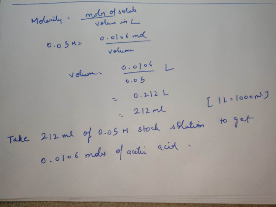 moly of solute Molerity volume in L 0.0106 mol 0.05 M = volume [12=1000ml) volum. 0.0/06 L 0.05 - 0.212 L . 212 me Take 212 m