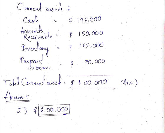 Curnend assets : Carh Accounts Receivable Sovendony $ 195,000 150,000 165,000 Peypaid 90, 000 tns Urcance Tolel Cornend aek