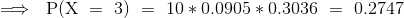 \implies~{\mathrm{P(X~=~3)~=~10*0.0905*0.3036~=~0.2747~ }}