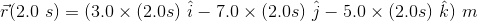 (2.0 s) = (3.0 x (2.0s) i - 7.0 x (2.0s) 1 - 5.0 x (2.0s) k) m