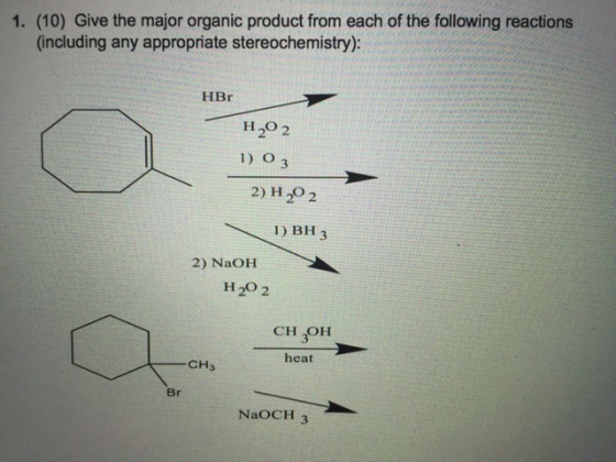 1. (10) Give the major organic product from each of the following reactions (including any appropriate stereochemistry): HBr H20 2 ) O 3 2) H 2O2 1) BH 3 2) NaOHH H20 2 CH ,OFH 3 heat CH3 Br NaOCH 3