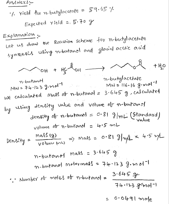 Answers :- 17 yield for n-butylacerate = 59.65 % Expected yield -,5.70 g Explanation Let us draw the Reaction scheme for n-bu