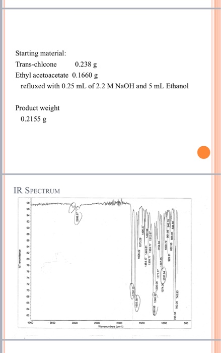 Starting material: Trans-chlcone 0.238 g Ethyl acetoacetate 0.1660 g refluxed with 0.25 mL of 2.2 M NaOH and 5 mL Ethanol Pro