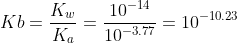 Kb=\frac{K_w}{K_a}=\frac{10^{-14}}{10^{-3.77}}=10^{-10.23}