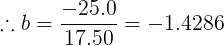 \large \therefore b = \frac{-25.0}{17.50} = -1.4286