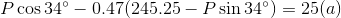 P\cos34\degree-0.47(245.25-P\sin34\degree)=25(a)