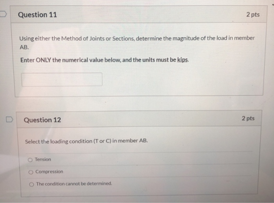 Question 11 2 pts Using either the Method of Joints or Sections, determine the magnitude of the load in member АВ. Enter ONLY