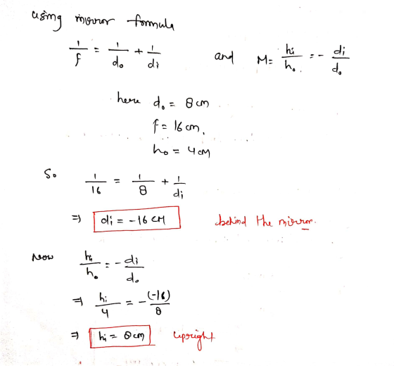 using morror formula hi +1 di do 4 and ho. di do here do = 8cm Fe 16m, ho=4 cm So + ㅎ 14. 9 di d; = -16대 behind the mirror. N